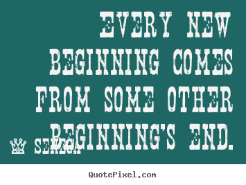 Inspirational sayings - Every new beginning comes from some other beginning's end.