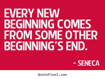 Seneca picture quote - Every new beginning comes from some other beginning's end. - Inspirational quotes