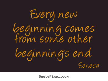 Inspirational quote - Every new beginning comes from some other beginning's end.