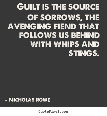 Guilt is the source of sorrows, the avenging fiend that.. Nicholas Rowe  inspirational quotes