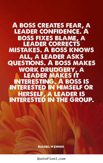 A boss creates fear, a leader confidence. a boss fixes.. Russell H Ewing good inspirational quotes