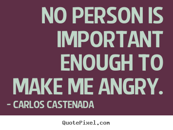 Carlos Castenada picture quotes - No person is important enough to make me angry. - Inspirational quote