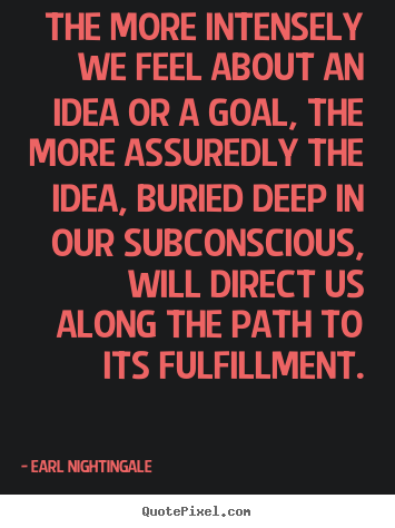 The more intensely we feel about an idea.. Earl Nightingale best inspirational quotes