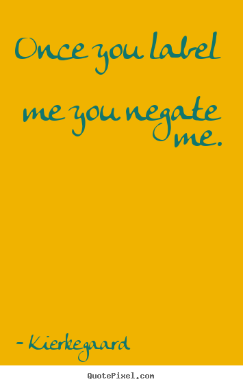 Inspirational quotes - Once you label me you negate me.