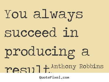 You always succeed in producing a result. Anthony Robbins best inspirational quotes