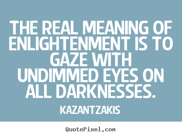 The real meaning of enlightenment is to gaze with.. Kazantzakis great inspirational quotes