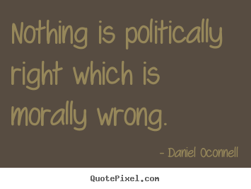 Inspirational quote - Nothing is politically right which is morally wrong.