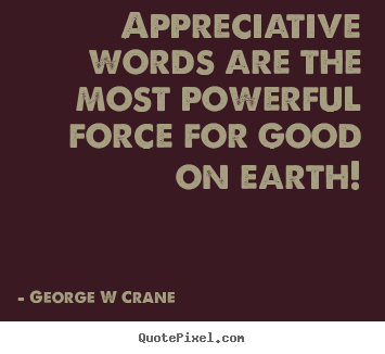 Design your own picture quotes about inspirational - Appreciative words are the most powerful force for good on earth!