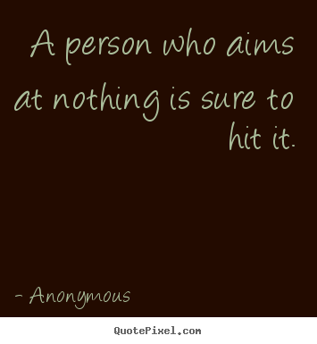 Sayings about inspirational - A person who aims at nothing is sure to hit it.