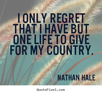 Inspirational quotes - I only regret that i have but one life to give for my country.