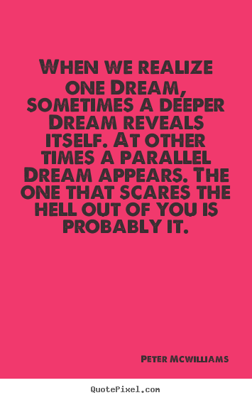 Quote about inspirational - When we realize one dream, sometimes a deeper dream..