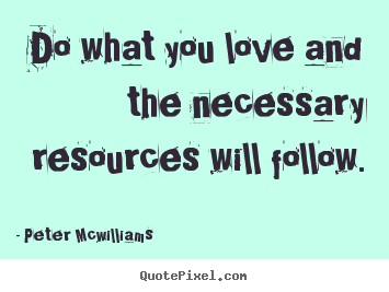 Quotes about inspirational - Do what you love and the necessary resources will follow.