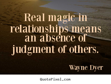 Quote about inspirational - Real magic in relationships means an absence of judgment of..