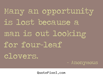 Inspirational quotes - Many an opportunity is lost because a man is out looking for four-leaf..