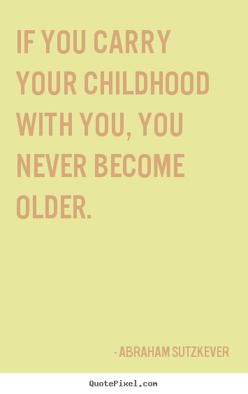 Inspirational quote - If you carry your childhood with you, you never become older.