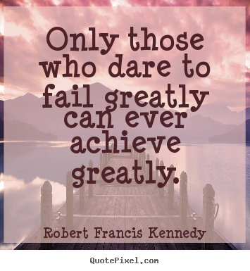 Sayings about inspirational - Only those who dare to fail greatly can ever achieve greatly.