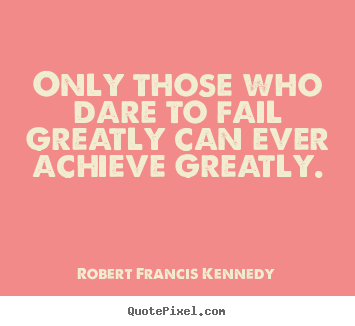Quotes about inspirational - Only those who dare to fail greatly can ever achieve..