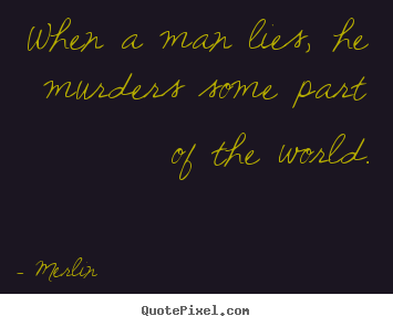 When a man lies, he murders some part of the world. Merlin famous inspirational quotes