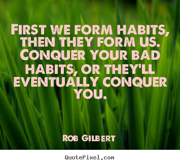 Inspirational quotes - First we form habits, then they form us. conquer your bad habits,..
