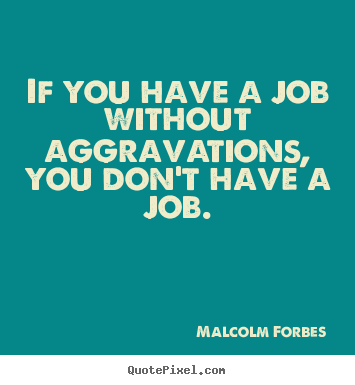 Inspirational quotes - If you have a job without aggravations, you..