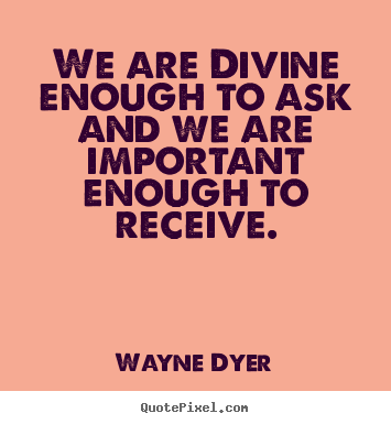 Quote about inspirational - We are divine enough to ask and we are important enough to receive.