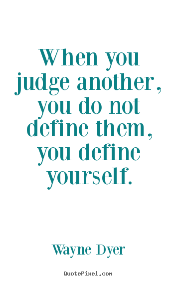 Wayne Dyer image quotes - When you judge another, you do not define them,.. - Inspirational quotes