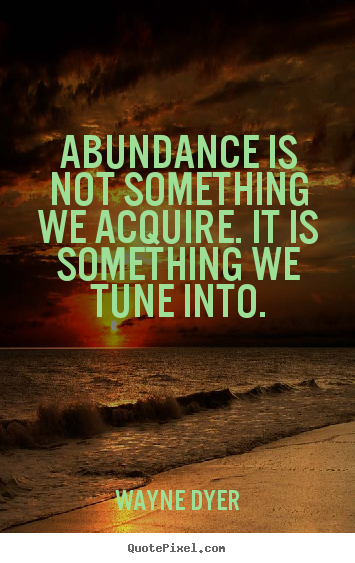 Abundance is not something we acquire. it is something.. Wayne Dyer best inspirational quotes