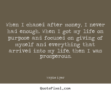 Wayne Dyer picture quotes - When i chased after money, i never had enough. when i got.. - Inspirational quotes