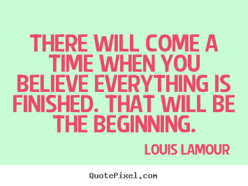 Louis Lamour picture quotes - There will come a time when you believe everything.. - Inspirational quotes