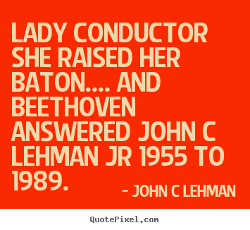 Inspirational quotes - Lady conductor she raised her baton.... and beethoven answered john..