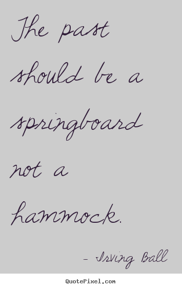Create graphic picture quotes about inspirational - The past should be a springboard not a hammock.