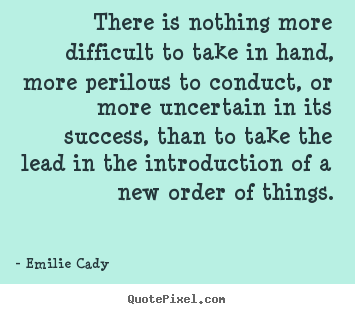Quote about inspirational - There is nothing more difficult to take in hand, more..