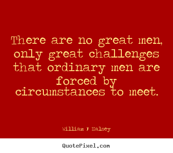 There are no great men, only great challenges that.. William F Halsey great inspirational quotes