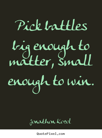 Inspirational quotes - Pick battles big enough to matter, small enough to win.