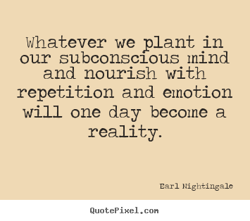Quote about inspirational - Whatever we plant in our subconscious mind and nourish with..