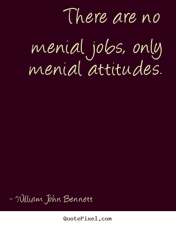 Create picture quotes about inspirational - There are no menial jobs, only menial attitudes.