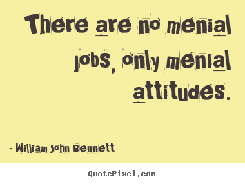 Make personalized picture quotes about inspirational - There are no menial jobs, only menial attitudes.