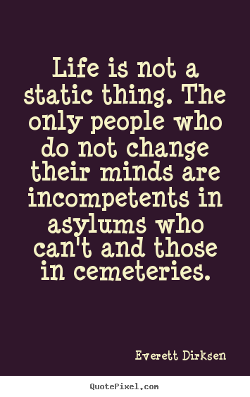 Inspirational quotes - Life is not a static thing. the only people who do not change their..