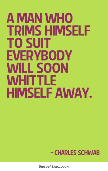 Inspirational quotes - A man who trims himself to suit everybody will soon..