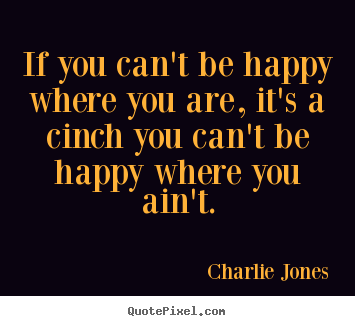 Quotes about inspirational - If you can't be happy where you are, it's..