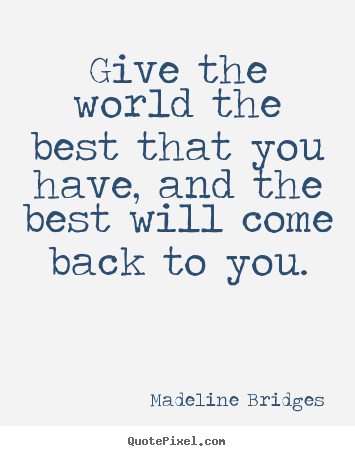 Madeline Bridges picture quotes - Give the world the best that you have, and the best.. - Inspirational quotes