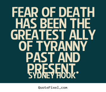 Sydney Hook poster quotes - Fear of death has been the greatest ally of tyranny past and present. - Inspirational quote