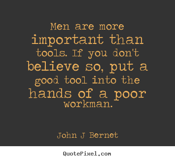 John J Bernet picture quotes - Men are more important than tools. if you.. - Inspirational quotes