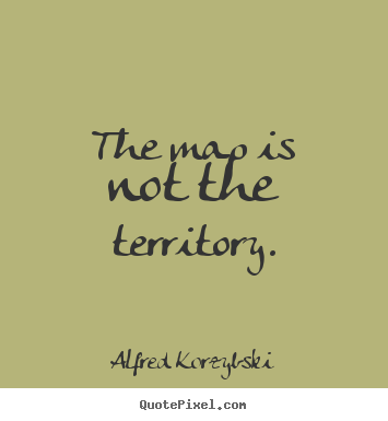 Inspirational quote - The map is not the territory.