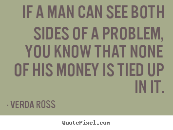 Verda Ross picture quotes - If a man can see both sides of a problem, you know that none.. - Inspirational quote