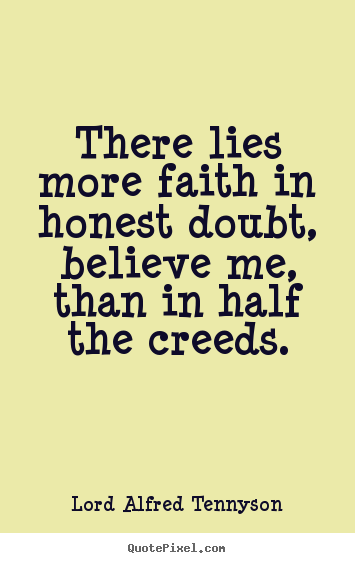 Inspirational quotes - There lies more faith in honest doubt, believe me, than in..