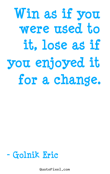 Inspirational quotes - Win as if you were used to it, lose as if you..