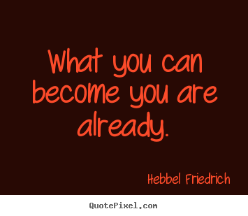 Hebbel Friedrich picture quotes - What you can become you are already. - Inspirational quotes