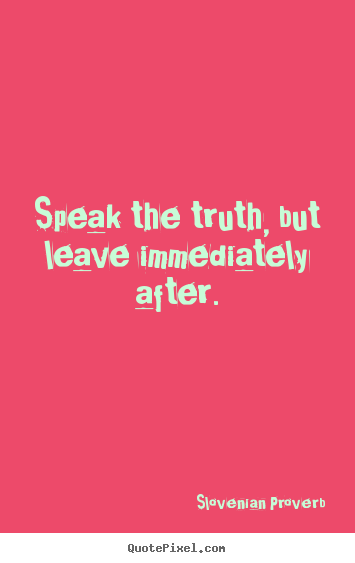 Quotes about inspirational - Speak the truth, but leave immediately after.