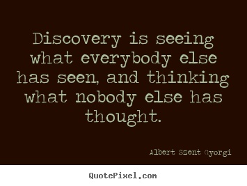 Inspirational quotes - Discovery is seeing what everybody else has seen, and thinking what..